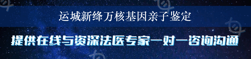 运城新绛万核基因亲子鉴定